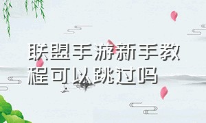 联盟手游新手教程可以跳过吗