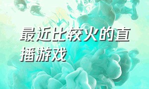 最近比较火的直播游戏