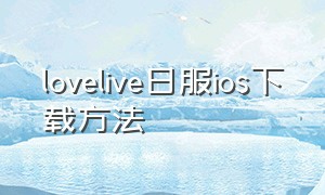 lovelive日服ios下载方法（lovelive音游哪里下载苹果）