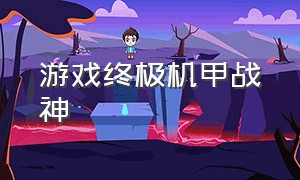 游戏终极机甲战神（究极机甲战神游戏怎么下载）