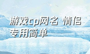 游戏cp网名 情侣专用简单