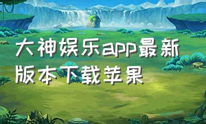 大神娱乐app最新版本下载苹果