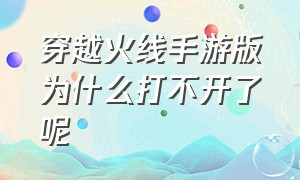 穿越火线手游版为什么打不开了呢