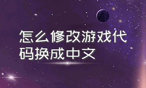 怎么修改游戏代码换成中文