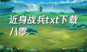 近身战兵txt下载八零（贴身特种兵全集txt下载）