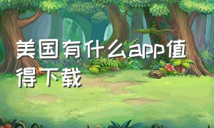 美国有什么app值得下载（美国可以下载哪些中国app）