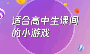 适合高中生课间的小游戏（适合小学生课间玩的小游戏）