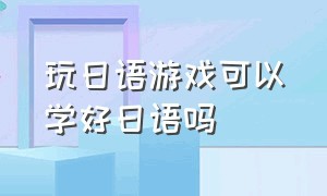 玩日语游戏可以学好日语吗