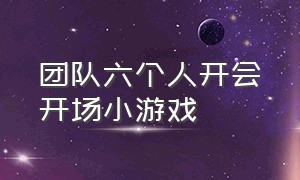 团队六个人开会开场小游戏（早会几十人团队活跃气氛小游戏）