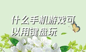 什么手机游戏可以用键盘玩（怎么用键盘玩手机游戏）