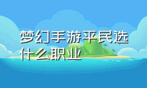 梦幻手游平民选什么职业