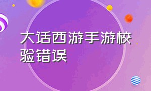 大话西游手游校验错误（大话西游手游桌面版校验文件失败）