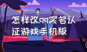 怎样改qq实名认证游戏手机版