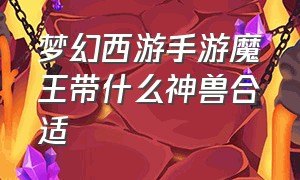 梦幻西游手游魔王带什么神兽合适