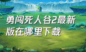 勇闯死人谷2最新版在哪里下载（勇闯死人谷二修改版官方链接）