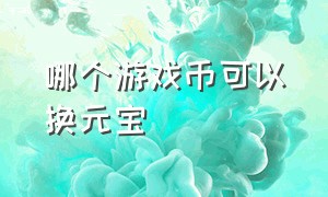 哪个游戏币可以换元宝