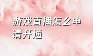 游戏直播怎么申请开通