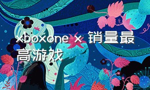 xboxone x 销量最高游戏