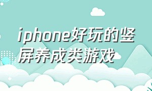 iphone好玩的竖屏养成类游戏