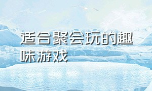 适合聚会玩的趣味游戏