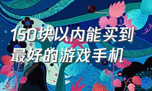 150块以内能买到最好的游戏手机