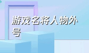 游戏名将人物外号