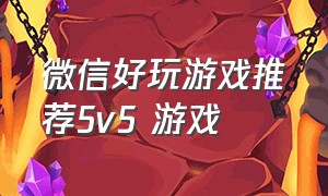 微信好玩游戏推荐5v5 游戏