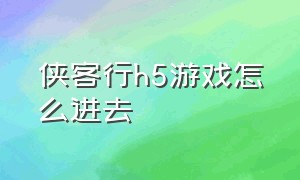 侠客行h5游戏怎么进去