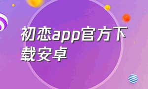 初恋app官方下载安卓