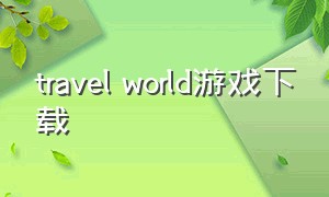 travel world游戏下载（forest world游戏下载）
