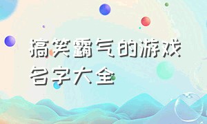 搞笑霸气的游戏名字大全