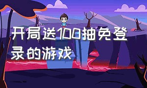 开局送100抽免登录的游戏（开局送1000连抽的游戏免费玩1-3天）