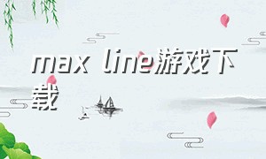 max line游戏下载