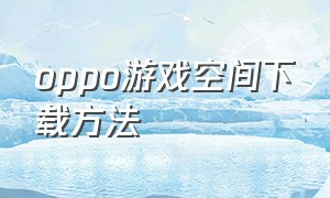 oppo游戏空间下载方法