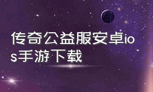 传奇公益服安卓ios手游下载