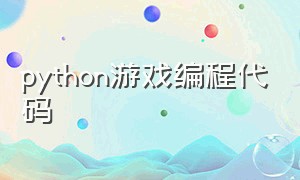 python游戏编程代码（python游戏编程代码大全）