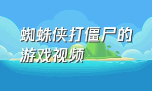 蜘蛛侠打僵尸的游戏视频