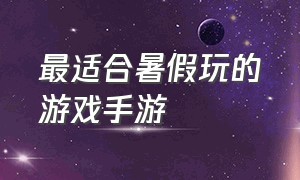 最适合暑假玩的游戏手游（适合10个人玩的手游游戏推荐）