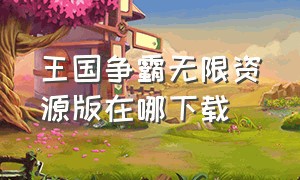 王国争霸无限资源版在哪下载