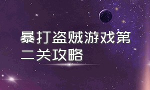 暴打盗贼游戏第二关攻略（巡警游戏完整攻略任务）