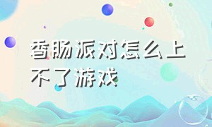 香肠派对怎么上不了游戏