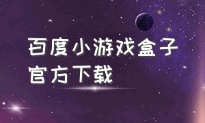 百度小游戏盒子官方下载（百度小游戏官网）