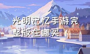 光明记忆手游完整版在哪买