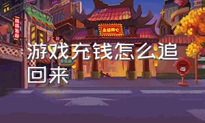 游戏充钱怎么追回来