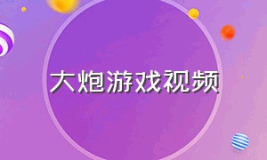 大炮游戏视频