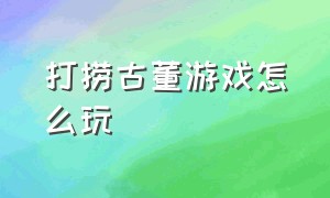 打捞古董游戏怎么玩