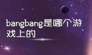bangbang是哪个游戏上的