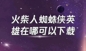 火柴人蜘蛛侠英雄在哪可以下载