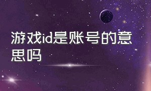 游戏id是账号的意思吗