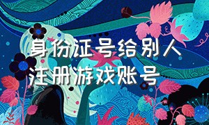 身份证号给别人注册游戏账号